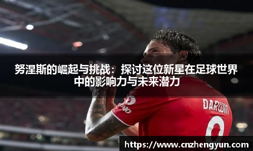 努涅斯的崛起与挑战：探讨这位新星在足球世界中的影响力与未来潜力