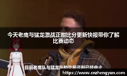 今天老鹰与猛龙激战正酣比分更新快报带你了解比赛动态